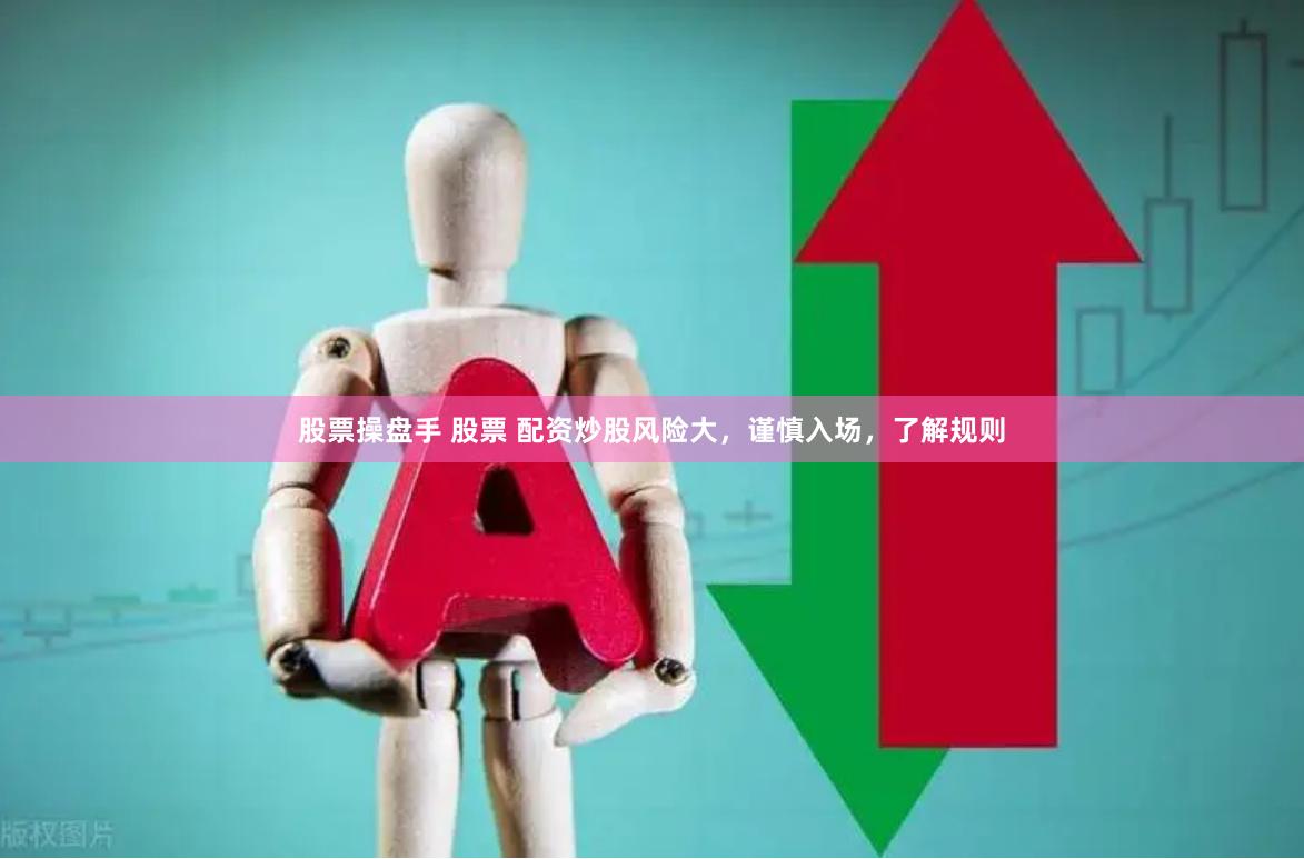 股票操盘手 股票 配资炒股风险大，谨慎入场，了解规则