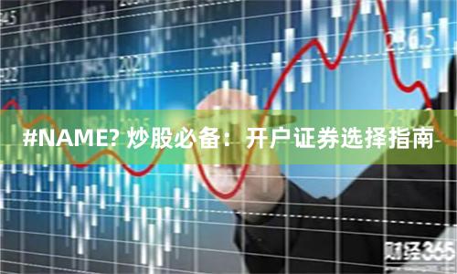 #NAME? 炒股必备：开户证券选择指南