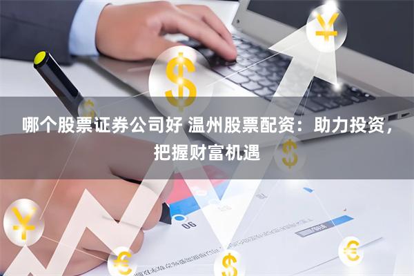 哪个股票证券公司好 温州股票配资：助力投资，把握财富机遇