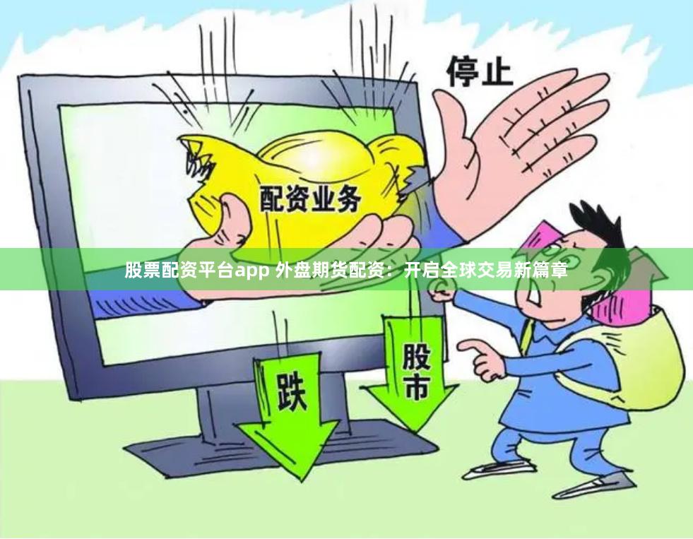 股票配资平台app 外盘期货配资：开启全球交易新篇章