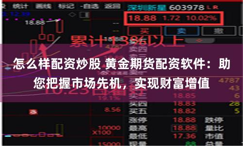 怎么样配资炒股 黄金期货配资软件：助您把握市场先机，实现财富增值