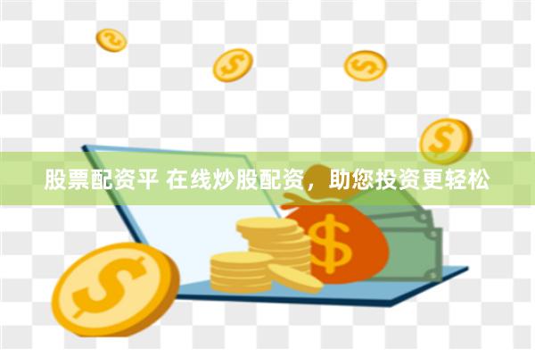 股票配资平 在线炒股配资，助您投资更轻松