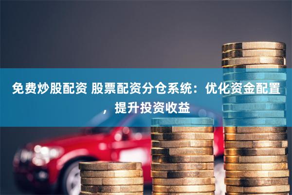 免费炒股配资 股票配资分仓系统：优化资金配置，提升投资收益