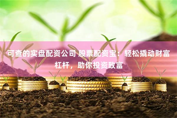 可查的实盘配资公司 股票配资宝：轻松撬动财富杠杆，助你投资致富