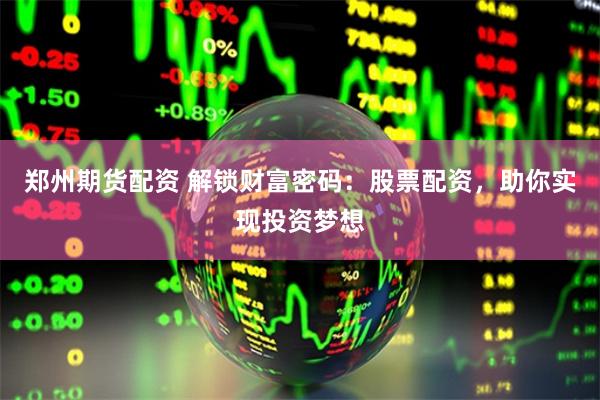 郑州期货配资 解锁财富密码：股票配资，助你实现投资梦想