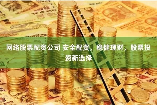 网络股票配资公司 安全配资，稳健理财，股票投资新选择
