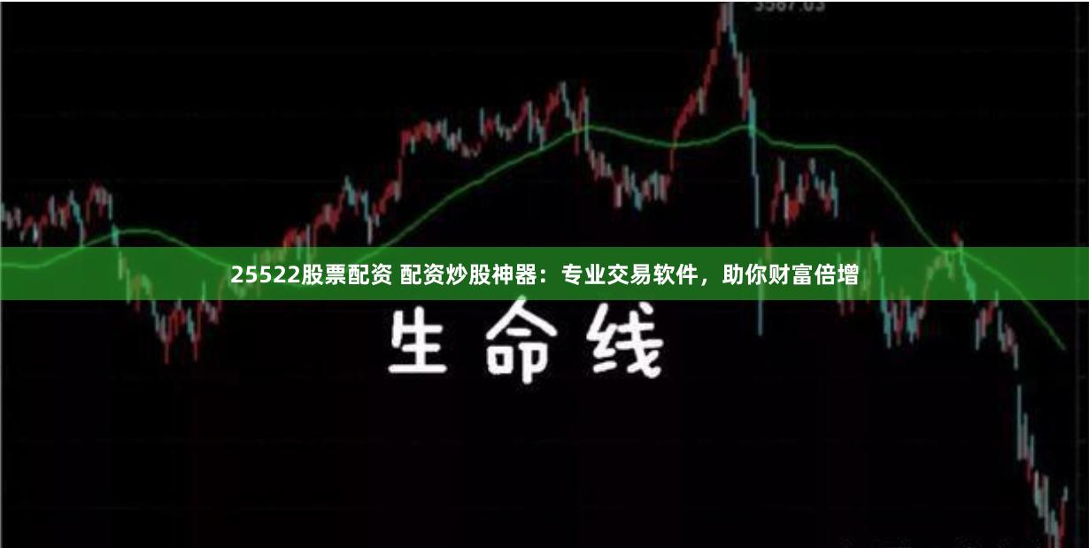 25522股票配资 配资炒股神器：专业交易软件，助你财富倍增
