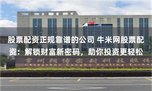 股票配资正规靠谱的公司 牛米网股票配资:解锁财富新密码,助你投资更轻松