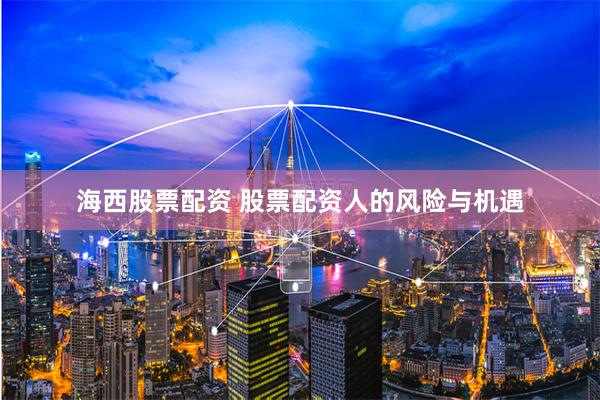海西股票配资 股票配资人的风险与机遇