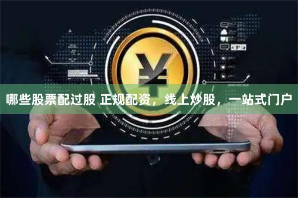 哪些股票配过股 正规配资，线上炒股，一站式门户