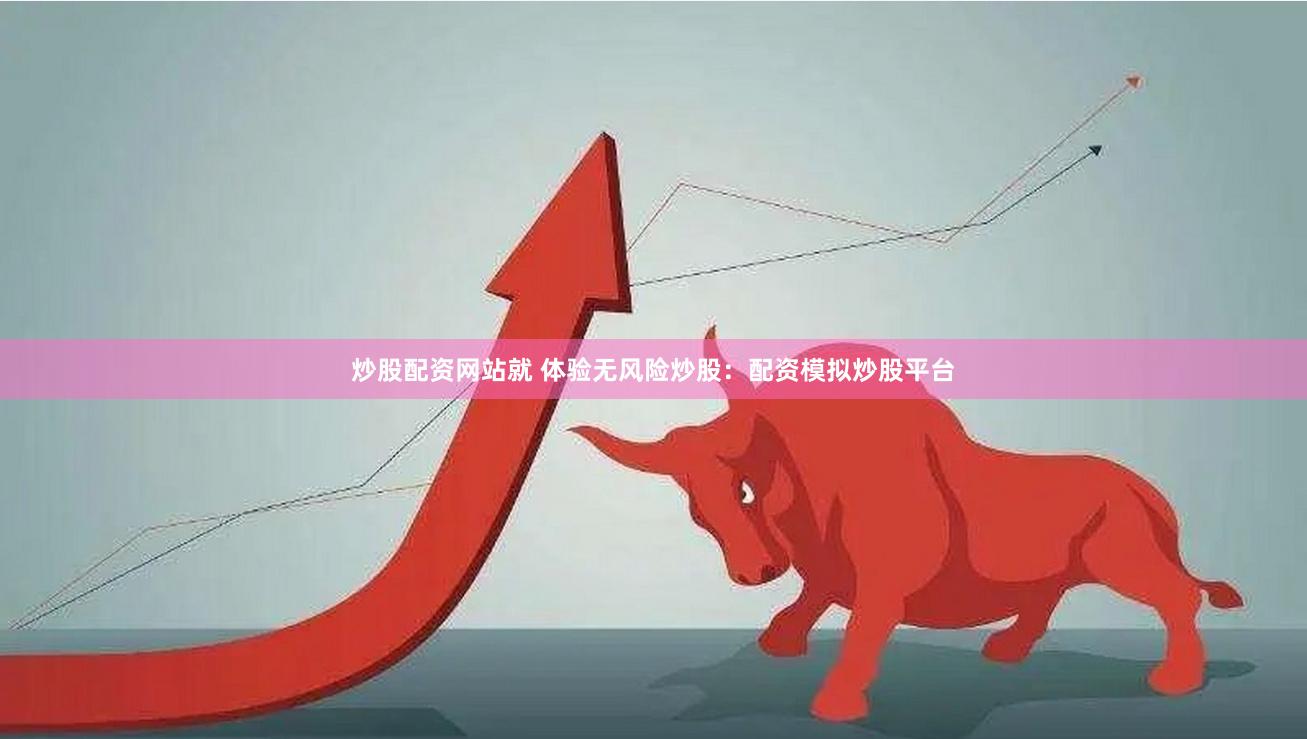炒股配资网站就 体验无风险炒股：配资模拟炒股平台