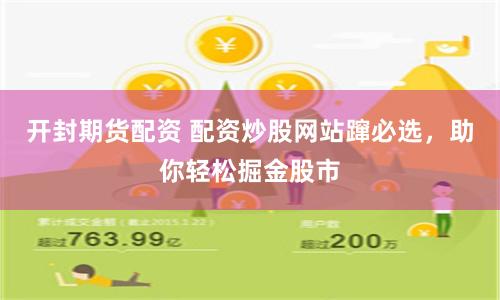 开封期货配资 配资炒股网站蹿必选，助你轻松掘金股市