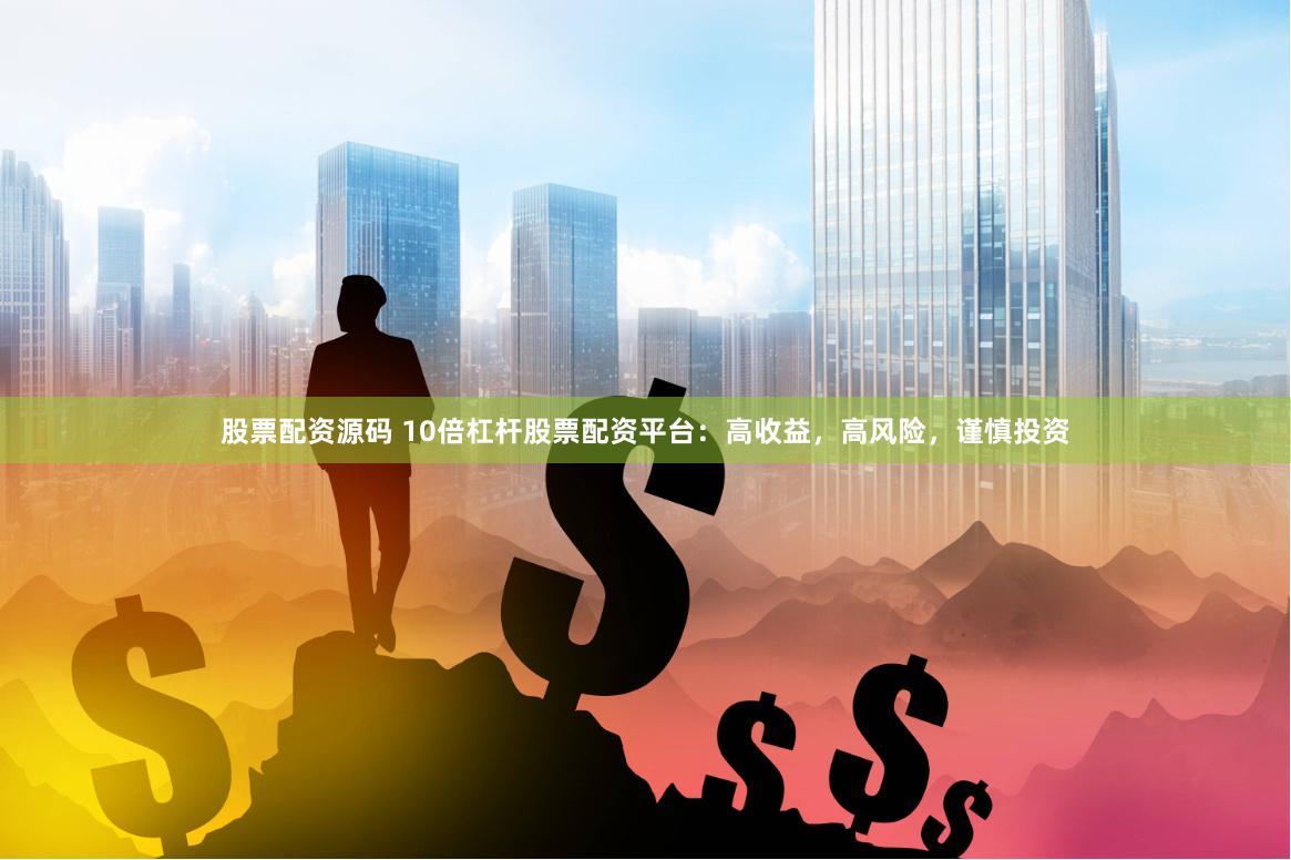 股票配资源码 10倍杠杆股票配资平台：高收益，高风险，谨慎投资
