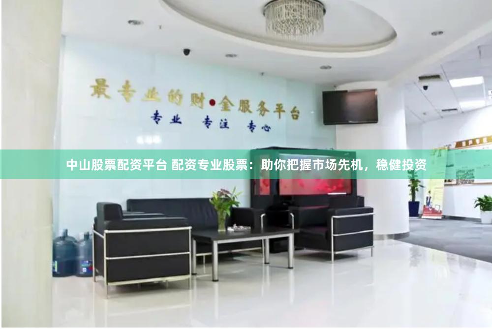 中山股票配资平台 配资专业股票:助你把握市场先机,稳健投资