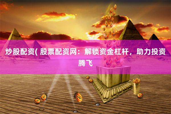 炒股配资( 股票配资网:解锁资金杠杆,助力投资腾飞