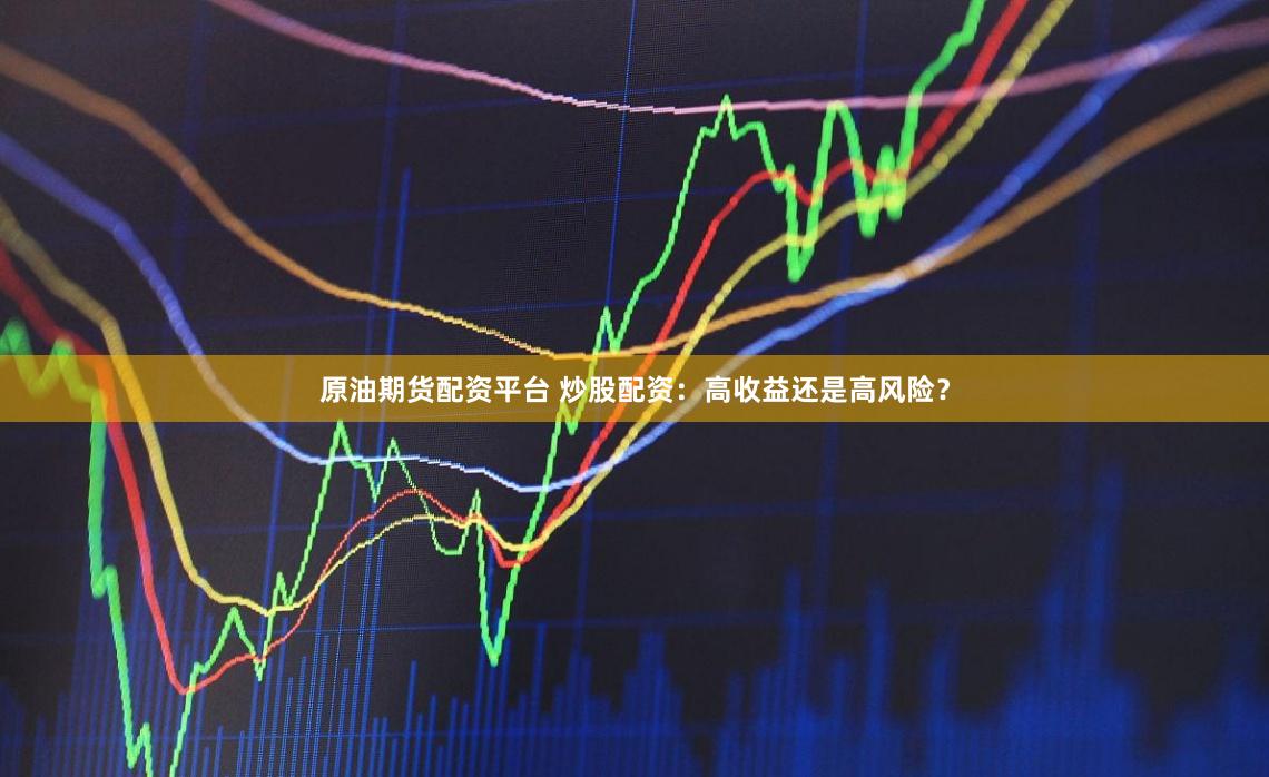 原油期货配资平台 炒股配资:高收益还是高风险?